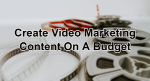 Create video marketing content on a budget